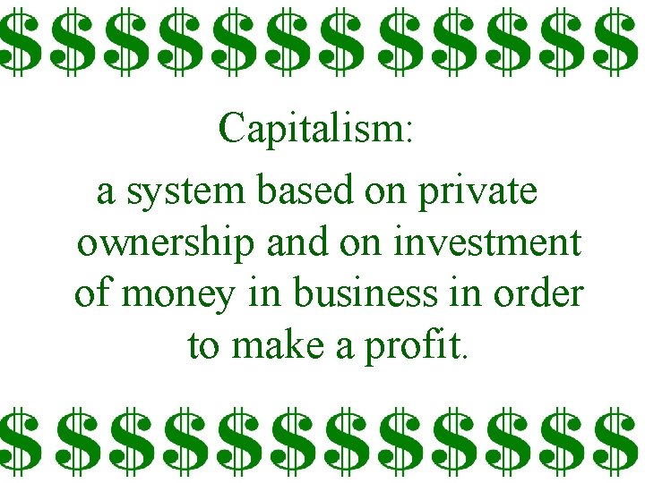 Capitalism: a system based on private ownership and on investment of money in business