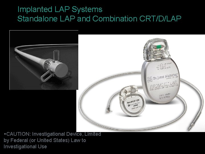 Implanted LAP Systems Standalone LAP and Combination CRT/D/LAP §CAUTION: Investigational Device, Limited by Federal