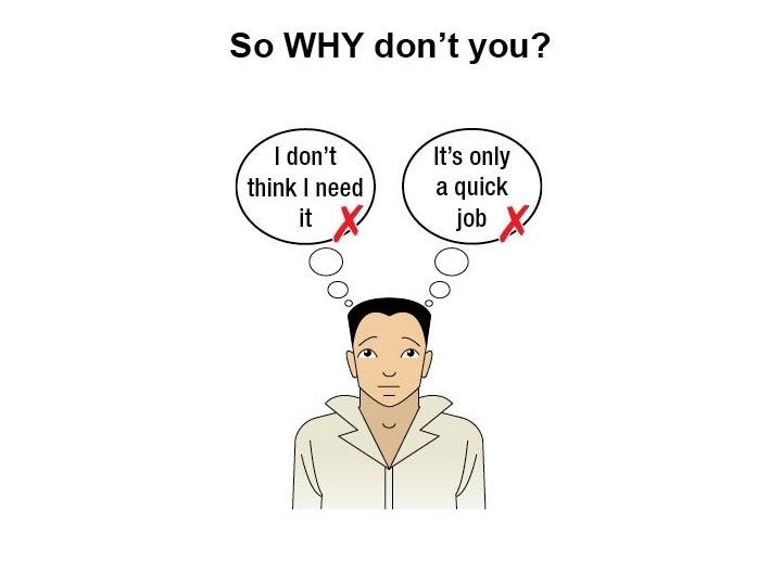 So why don't you? • • “I don’t think I need it” “It’s only