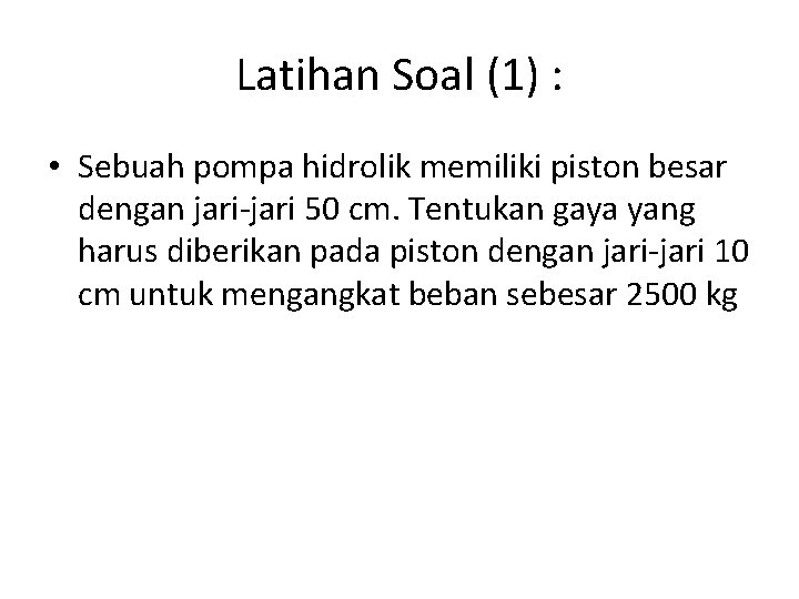 Latihan Soal (1) : • Sebuah pompa hidrolik memiliki piston besar dengan jari-jari 50