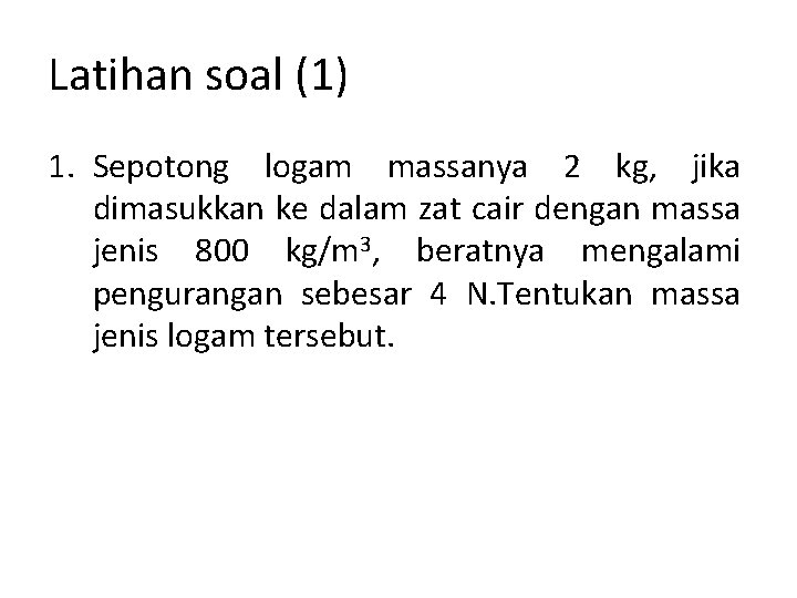 Latihan soal (1) 1. Sepotong logam massanya 2 kg, jika dimasukkan ke dalam zat