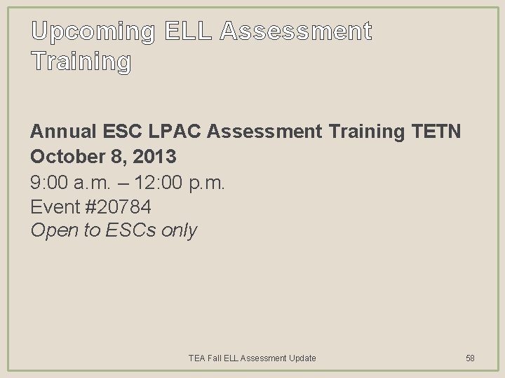 Upcoming ELL Assessment Training Annual ESC LPAC Assessment Training TETN October 8, 2013 9: