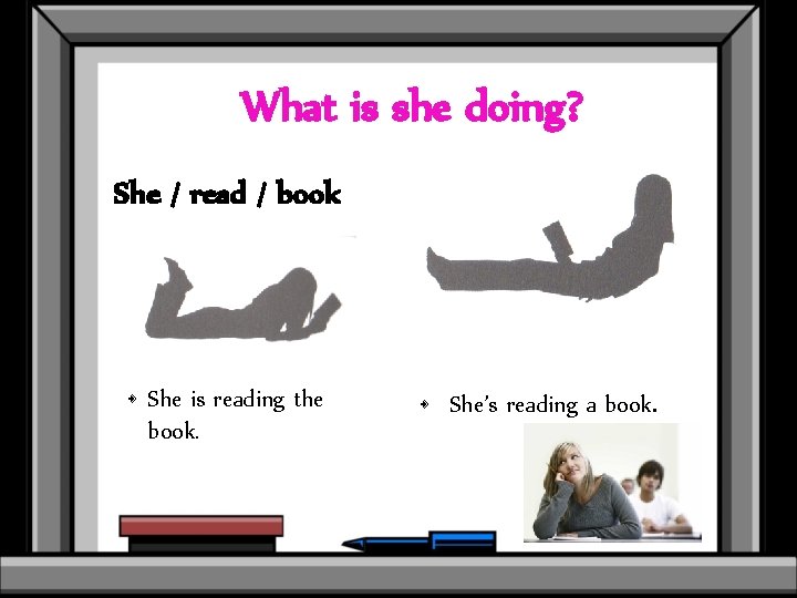 What is she doing? She / read / book • She is reading the