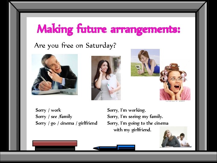 Making future arrangements: Are you free on Saturday? Sorry / work Sorry / see