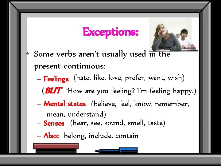 Exceptions: • Some verbs aren’t usually used in the present continuous: – Feelings (hate,
