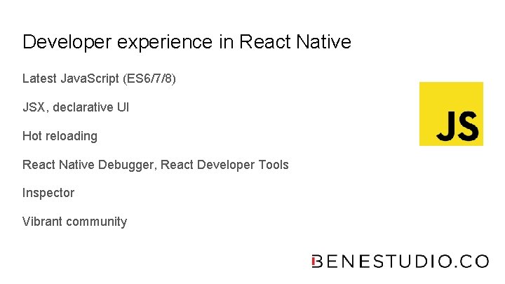 Developer experience in React Native Latest Java. Script (ES 6/7/8) JSX, declarative UI Hot