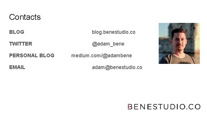 Contacts BLOG blog. benestudio. co TWITTER @adam_bene PERSONAL BLOG EMAIL medium. com/@adambene adam@benestudio. co