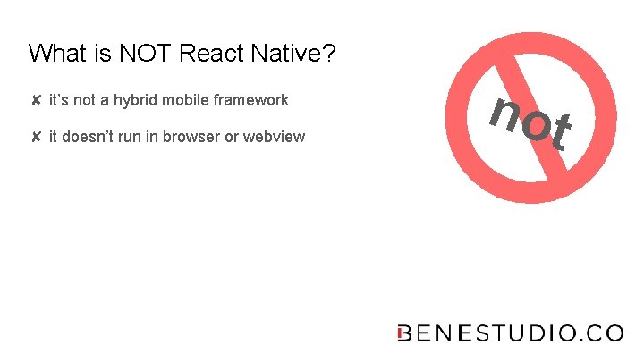 What is NOT React Native? ✘ it’s not a hybrid mobile framework ✘ it