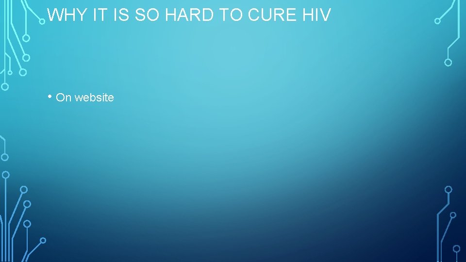 WHY IT IS SO HARD TO CURE HIV • On website 