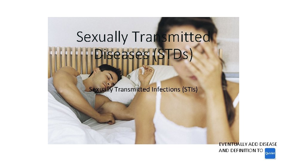 Sexually Transmitted Diseases (STDs) Sexually Transmitted Infections (STIs) EVENTUALLY ADD DISEASE AND DEFINITION TO