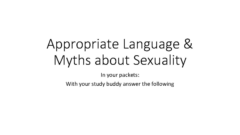 Appropriate Language & Myths about Sexuality In your packets: With your study buddy answer