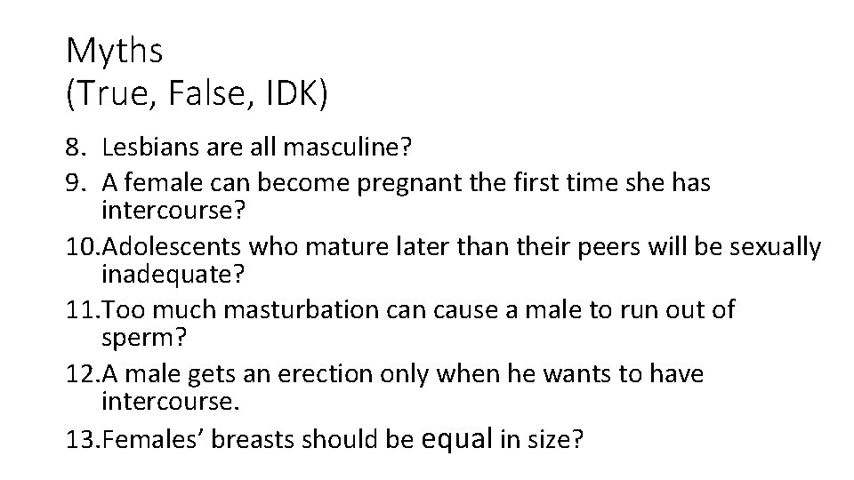 Myths (True, False, IDK) 8. Lesbians are all masculine? 9. A female can become