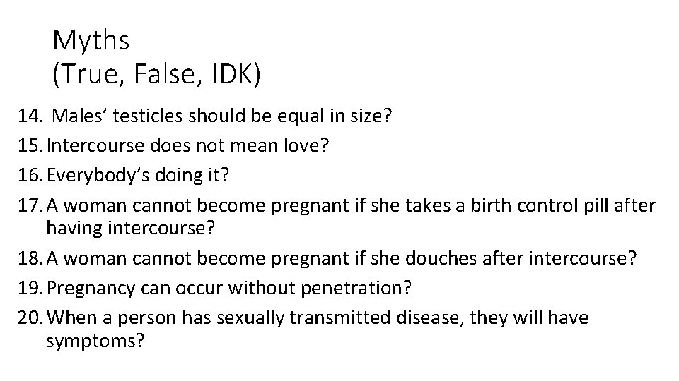 Myths (True, False, IDK) 14. Males’ testicles should be equal in size? 15. Intercourse