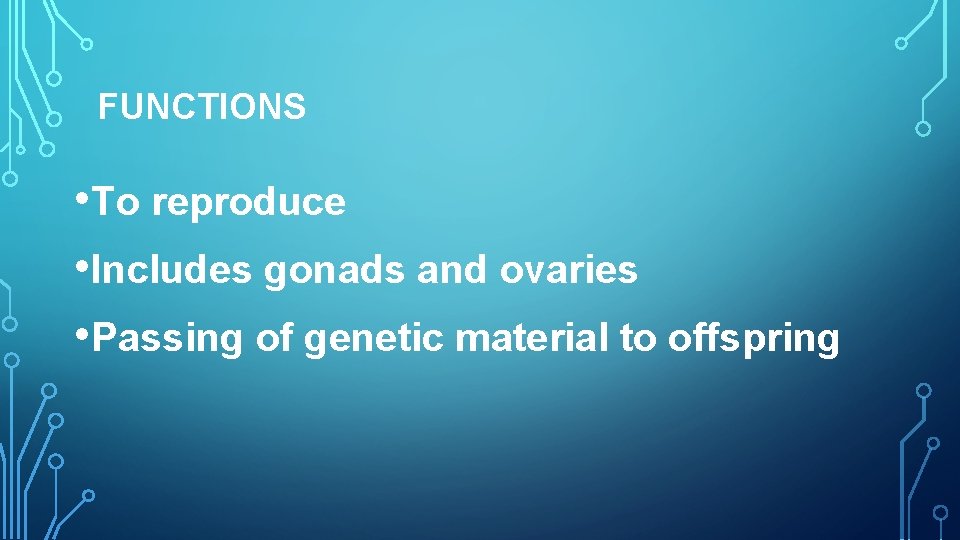 FUNCTIONS • To reproduce • Includes gonads and ovaries • Passing of genetic material