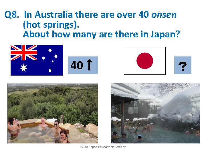 Q 8. In Australia there are over 40 onsen (hot springs). About how many