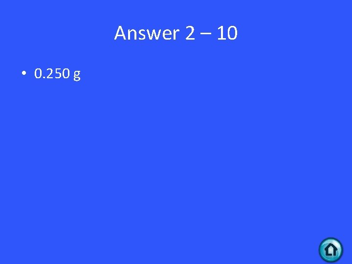 Answer 2 – 10 • 0. 250 g 