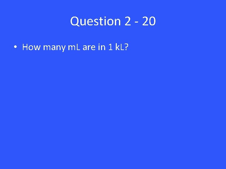 Question 2 - 20 • How many m. L are in 1 k. L?