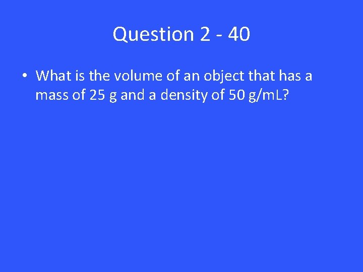 Question 2 - 40 • What is the volume of an object that has