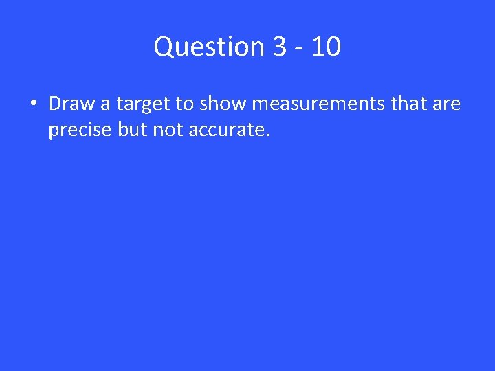 Question 3 - 10 • Draw a target to show measurements that are precise
