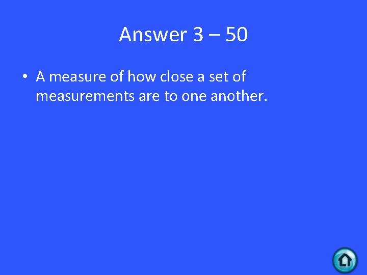 Answer 3 – 50 • A measure of how close a set of measurements