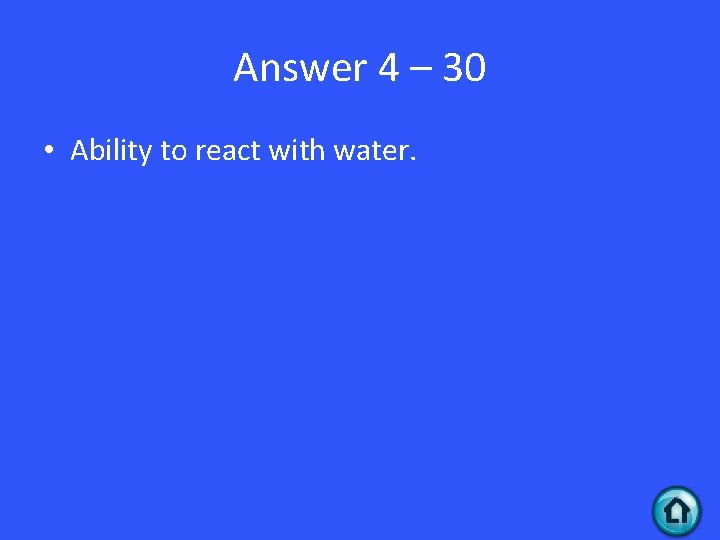 Answer 4 – 30 • Ability to react with water. 