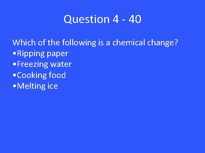Question 4 - 40 Which of the following is a chemical change? • Ripping