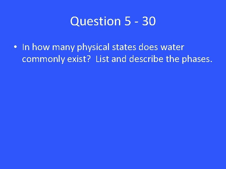 Question 5 - 30 • In how many physical states does water commonly exist?