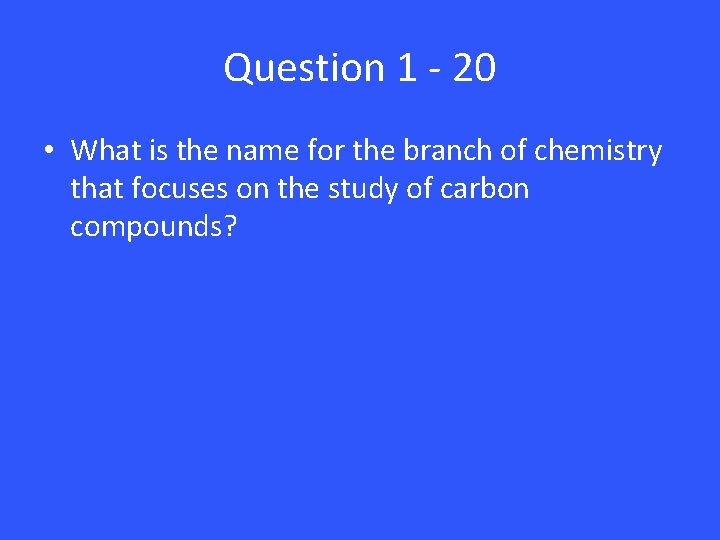 Question 1 - 20 • What is the name for the branch of chemistry