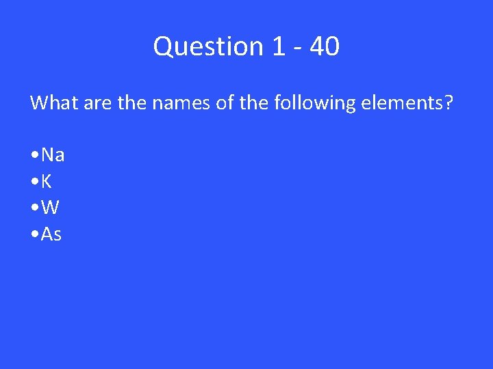 Question 1 - 40 What are the names of the following elements? • Na