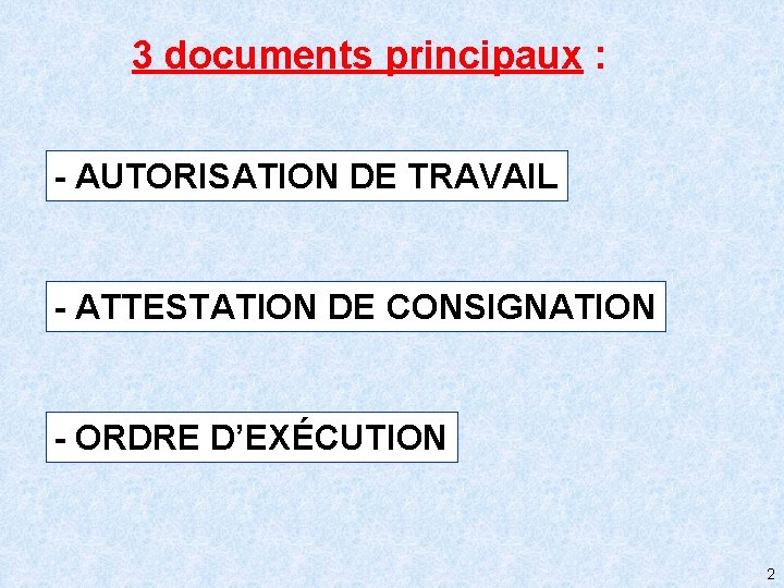 3 documents principaux : - AUTORISATION DE TRAVAIL - ATTESTATION DE CONSIGNATION - ORDRE
