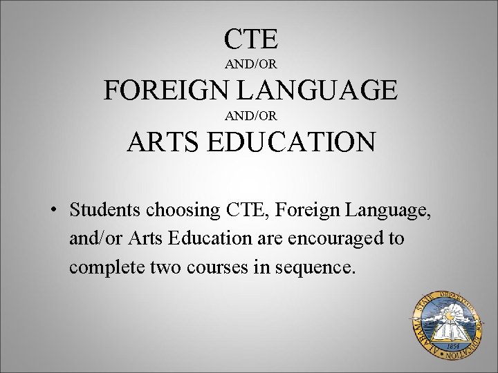 CTE AND/OR FOREIGN LANGUAGE AND/OR ARTS EDUCATION • Students choosing CTE, Foreign Language, and/or