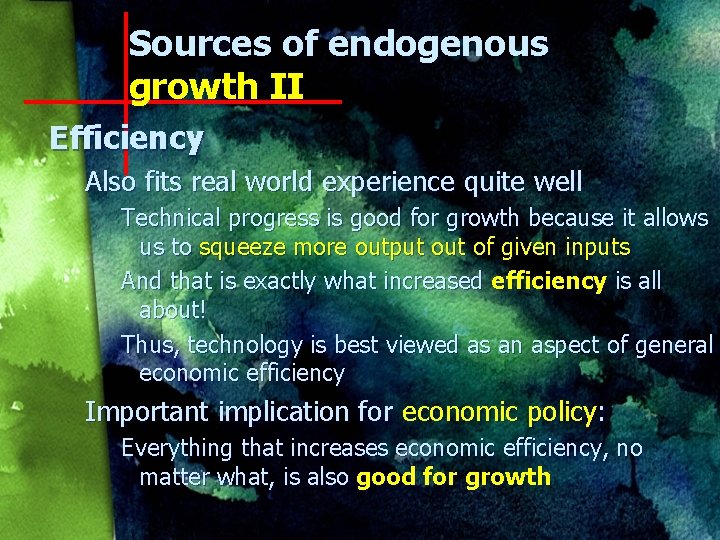 Sources of endogenous growth II Efficiency Also fits real world experience quite well Technical