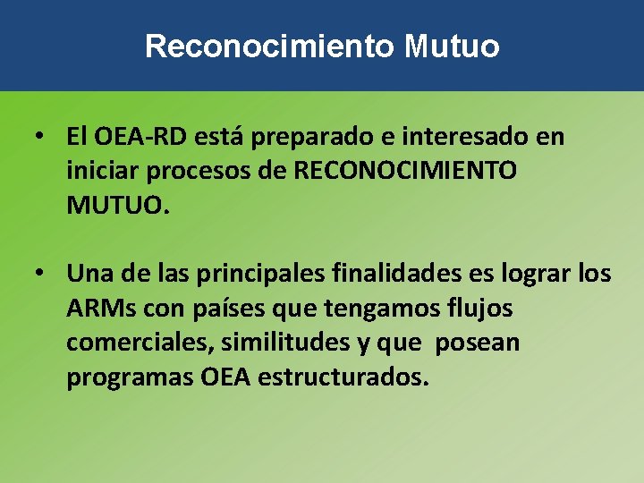 Reconocimiento Mutuo • El OEA-RD está preparado e interesado en iniciar procesos de RECONOCIMIENTO