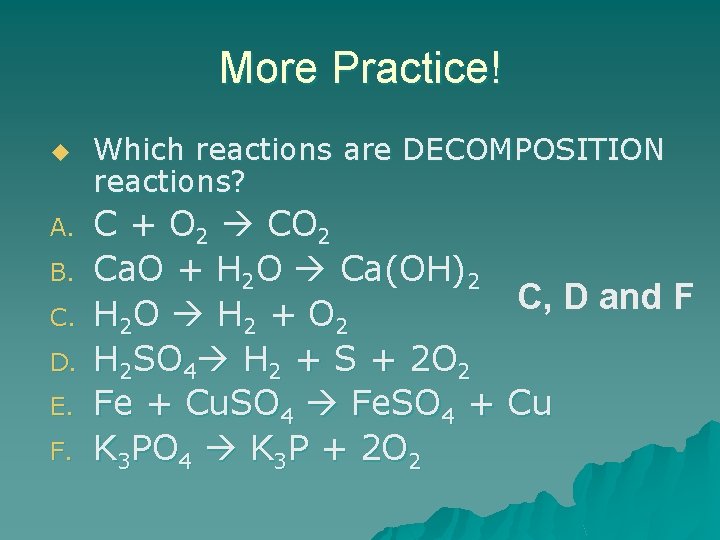 More Practice! u A. B. C. D. E. F. Which reactions are DECOMPOSITION reactions?
