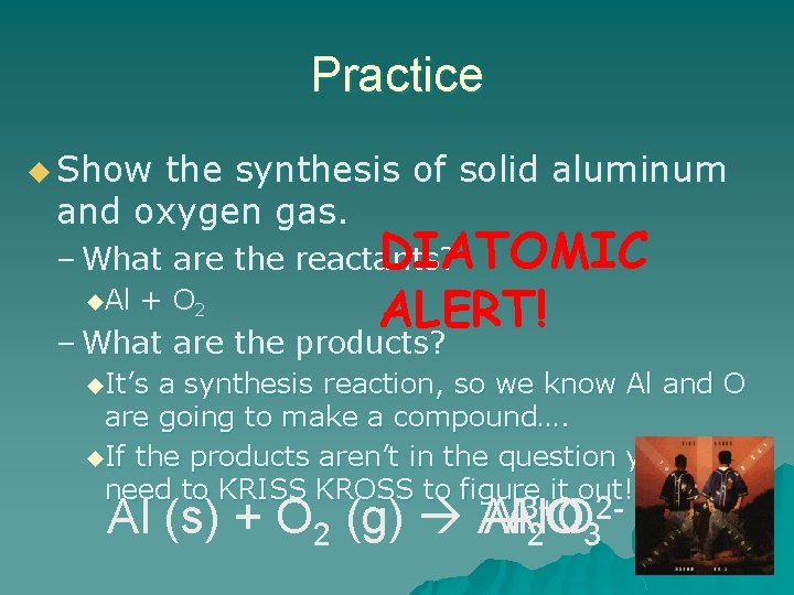 Practice u Show the synthesis of solid aluminum and oxygen gas. DIATOMIC – What