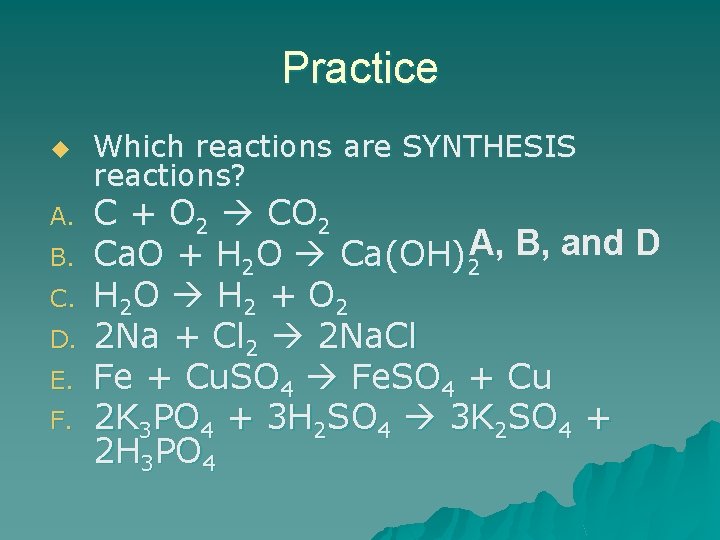 Practice u A. B. C. D. E. F. Which reactions are SYNTHESIS reactions? C