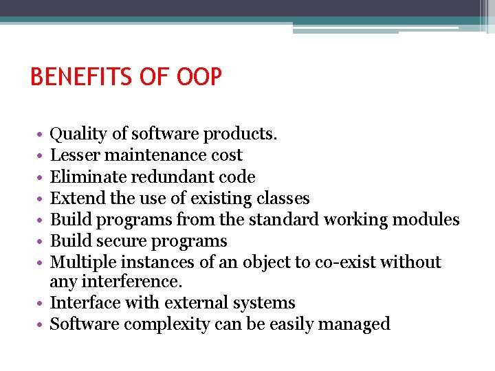 BENEFITS OF OOP • • Quality of software products. Lesser maintenance cost Eliminate redundant BENEFITS OF OOP • • Quality of software products. Lesser maintenance cost Eliminate redundant