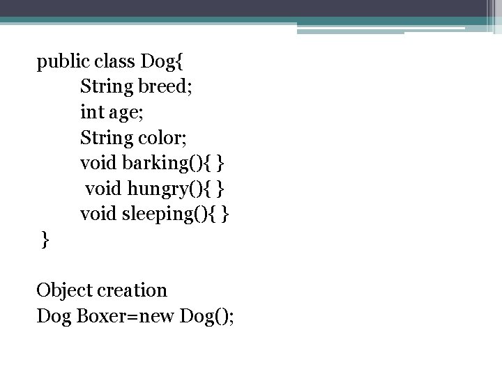 public class Dog{ String breed; int age; String color; void barking(){ } void hungry(){ public class Dog{ String breed; int age; String color; void barking(){ } void hungry(){