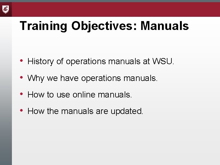 Training Objectives: Manuals • History of operations manuals at WSU. • Why we have