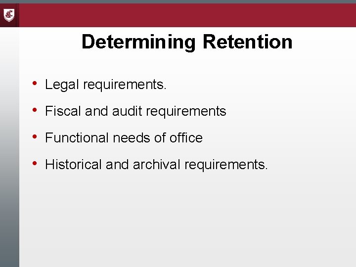 Determining Retention • Legal requirements. • Fiscal and audit requirements • Functional needs of