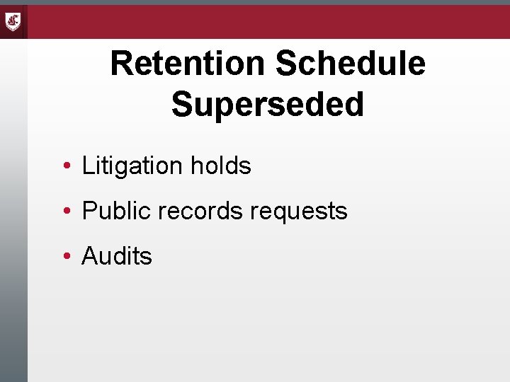 Retention Schedule Superseded • Litigation holds • Public records requests • Audits 