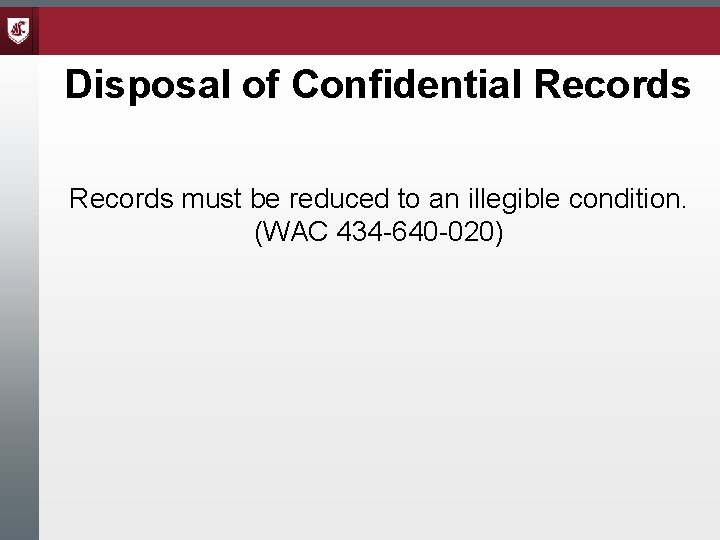 Disposal of Confidential Records must be reduced to an illegible condition. (WAC 434 -640