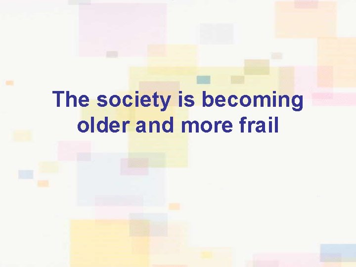 The society is becoming older and more frail 