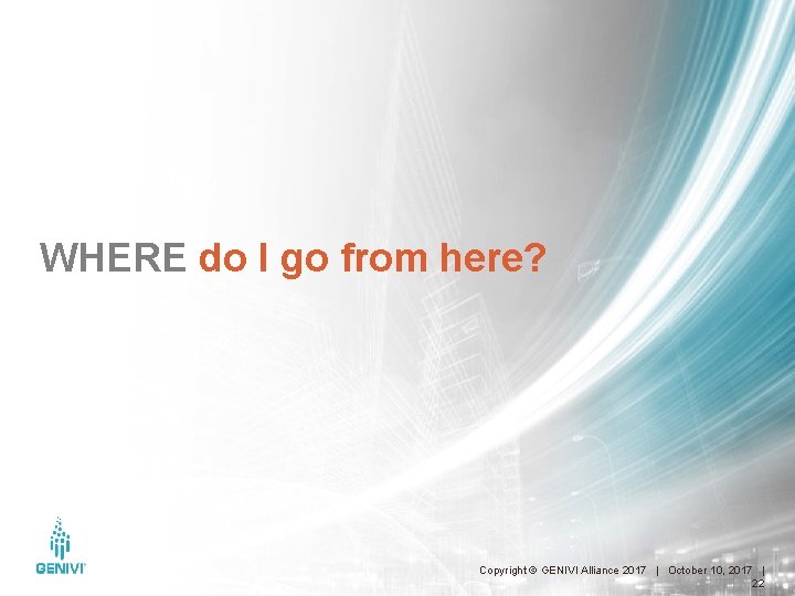 WHERE do I go from here? Copyright © GENIVI Alliance 2017 | October 10,