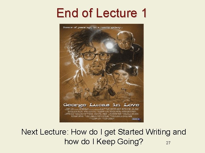End of Lecture 1 Next Lecture: How do I get Started Writing and how