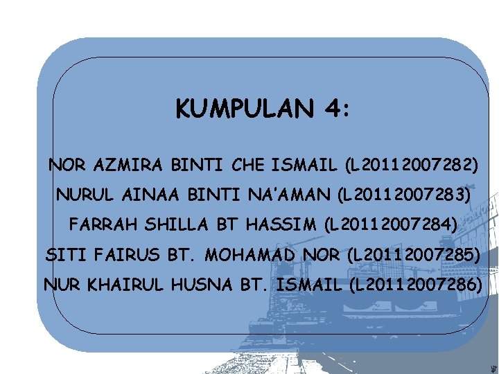 KUMPULAN 4: - . NOR AZMIRA BINTI. CHE ISMAIL (L 20112007282) NURUL AINAA BINTI