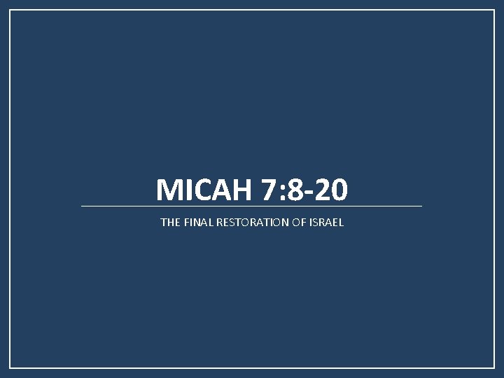 MICAH 7: 8 -20 THE FINAL RESTORATION OF ISRAEL MICAH 7: 8 -20 THE FINAL RESTORATION OF ISRAEL