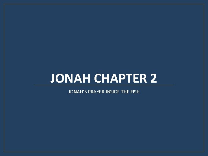 JONAH CHAPTER 2 JONAH’S PRAYER INSIDE THE FISH JONAH CHAPTER 2 JONAH’S PRAYER INSIDE THE FISH