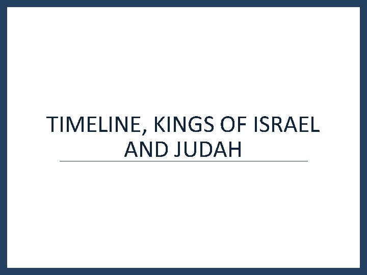 TIMELINE, KINGS OF ISRAEL AND JUDAH TIMELINE, KINGS OF ISRAEL AND JUDAH