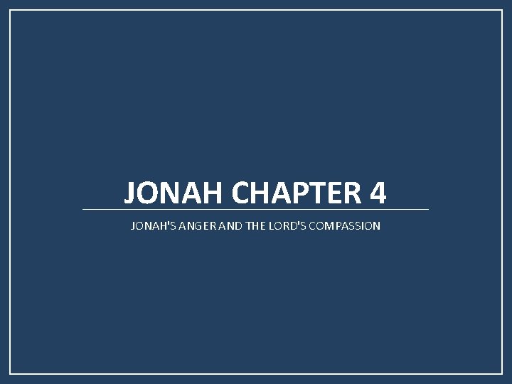 JONAH CHAPTER 4 JONAH'S ANGER AND THE LORD'S COMPASSION JONAH CHAPTER 4 JONAH'S ANGER AND THE LORD'S COMPASSION